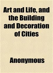 Art and Life, and the Building and Decoration of Cities; A Series of Lectures by Members of the Arts and Crafts Exhibition Society, Delivered,1151341177,9781151341174