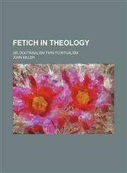 Fetich in theology; or, Doctrinalism twin to ritualism,1151116157,9781151116154