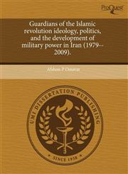 Guardians of the Islamic revolution ideology, politics, and the development of military power in Iran (1979--2009).,1243702443,9781243702449