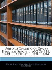Uniform Grading of Grain Hearings Before ..., 63-2 On H.R. 14493 ..., April 27 ... June 1, 1914,1145804322,9781145804326
