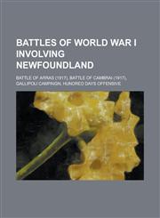 Battles of World War I Involving Newfoundland Battle of Arras (1917), Battle of Cambrai (1917), Gallipoli Campaign, Hundred Days Offensive,123076142X,9781230761428