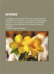 Worms; a series of lectures on practical helminthology  delivered at the Medical College of the Middlesex Hospital  with cases illustrating the symptoms, diagnosis, and treatment of internal parasitic diseases,1236667190,9781236667199