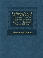 D'Artagnan Forward Or, the Minority of Louis XIV (La Jeunesse de Louis XIV) ... - Primary Source Edition,1293486795,9781293486795