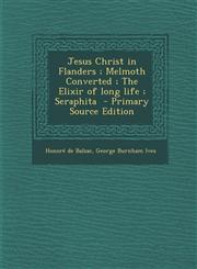 Jesus Christ in Flanders; Melmoth Converted; The Elixir of Long Life; Seraphita - Primary Source Edition,1287826415,9781287826415