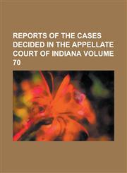 Reports of the cases decided in the Appellate Court of Indiana Volume 70,1230012613,9781230012612
