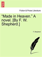 "Made in Heaven." A novel. [By F. W. Shepherd.],1240881088,9781240881086
