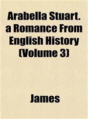 Arabella Stuart. a Romance From English History (Volume 3),1153235110,9781153235112