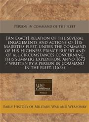 [An exact] relation of the several engagements and actions of His Majesties fleet, under the command of His Highness Prince Rupert and of all circumstances concerning this summers expedition, anno 1673 / written by a person in command in the fleet. (1673),1240789408,9781240789405