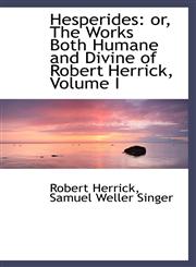 Hesperides or, The Works Both Humane and Divine of Robert Herrick, Volume I,1103751980,9781103751983