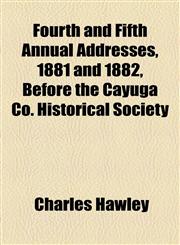 Fourth and Fifth Annual Addresses, 1881 and 1882, Before the Cayuga Co. Historical Society,1154470261,9781154470260
