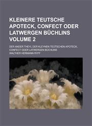 Kleinere teutsche Apoteck, Confect oder Latwergen Büchlins; Der ander theyl der kleynen Teütschen Apoteck, Confect oder Latwergen büchlins Volume 2,1230115609,9781230115603