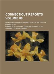 Connecticut Reports; Proceedings in the Supreme Court of the State of Connecticut Volume 88,123687448X,9781236874481