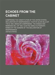 Echoes from the Cabinet; Comprising the Constitution of the United States, Declaration of Independence, Fugitive Slave Bills of 1793 & 1850, Missouri,1154479439,9781154479430