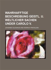 Wahrhafftige Beschreibung geistl. u. weltlicher Sachen under Carolo V,1236642651,9781236642653