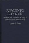 Forced to Choose France, the Atlantic Alliance, and NATO - Then and Now,0275957047,9780275957049