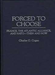 Forced to Choose France, the Atlantic Alliance, and NATO - Then and Now,0275957047,9780275957049