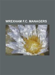 Wrexham F.C. Managers Alvan Williams, Andy Morrell, Arfon Griffiths, Billy Morris (Footballer), Bobby Roberts (Footballer), Brian Carey, Bri,1230771840,9781230771847