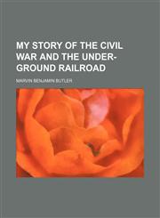 My story of the civil war and the Under-ground railroad,1153045648,9781153045643