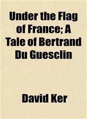 Under the Flag of France; A Tale of Bertrand Du Guesclin,1154881105,9781154881103