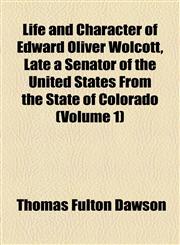 Life and Character of Edward Oliver Wolcott, Late a Senator of the United States From the State of Colorado (Volume 1),1154765164,9781154765168