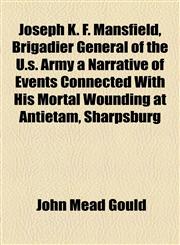 Joseph K. F. Mansfield, Brigadier General of the U.s. Army a Narrative of Events Connected With His Mortal Wounding at Antietam, Sharpsburg,1153649667,9781153649667