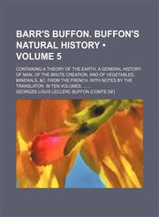 Barr's Buffon. Buffon's Natural History (Volume 5); Containing a Theory of the Earth, a General History of Man, of the Brute Creation, and of Vegetables, Minerals, &c. From the French. With Notes by the Translator. in Ten Volumes.,1154207366,9781154207361