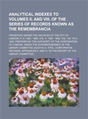 Analytical Indexes to Volumes II. and VIII. of the Series of Records Known as the Remembrancia; Preserved among the Archives of the City of London. A. D. 1580 - 1664. Vol. II. 1593 - 1609. Vol. VIII. 1613 - 1640. Prepared by the Authority,1234178192,9781234178192