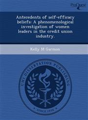 Antecedents of self-efficacy beliefs A phenomenological investigation of women leaders in the credit union industry.,1248990781,9781248990780