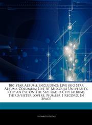 Articles On Big Star Albums, including Live (big Star Album), Columbia: Live At Missouri University, Keep An Eye On The Sky, Radio City (album), Third/sister Lovers, Number 1 Record, In Space,1244201138,9781244201132