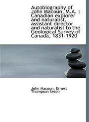 Autobiography of John Macoun, M.A. Canadian explorer and naturalist, assistant director and natura,1117153363,9781117153360