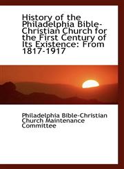 History of the Philadelphia Bible-Christian Church for the First Century of Its Existence From 1817,110340346X,9781103403462