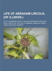 Life of Abraham Lincoln, (of Illinois.); With a Condensed View of His Most Important Speeches; Also a Sketch of the Life of Hannibal Hamlin (of Maine.,1230395865,9781230395869