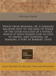 Newes from Mamora, or, A summary relation sent to the king of Spaine of the good successe of a voyage which it hath pleased God to giue in taking, and suprising, of Mamora, a port in Barbary.  (1614),1171311109,9781171311102