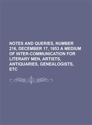 Notes and Queries, Number 216, December 17, 1853 A Medium of Inter-communication for Literary Men, Artists, Antiquaries, Genealogists, etc,1236725794,9781236725790