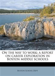 On the way to work a report on career exploration in Boston middle schools,1179800044,9781179800042