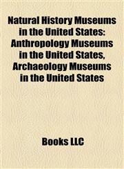 Natural History Museums in the United States Anthropology Museums in the United States, Archaeology Museums in the United States,1158230710,9781158230716