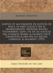 Loffice et aucthoritie de iustices de peace, in part collect per le tresreuerende, Monsier Antho. Fitzherbert, iades, vn de les iustices del common Banke, & inlarge per R. Crompton & ore per luy reuyse, corrygie, & augment. (1593),1171303319,9781171303312