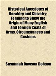 Historical Anecdotes of Heraldry and Chivalry; Tending to Shew the Origin of Many English and Foreign Coats of Arms, Circumstances and Customs,1152943502,9781152943506