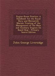 Engine-Room Practice A Handbook for the Royal Navy and Mercantile Marine; Treating of the Management of the Main and Auxiliary Engines on B,1294813250,9781294813255