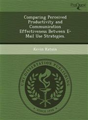 Comparing Perceived Productivity and Communication Effectiveness Between E-Mail Use Strategies.,1249040973,9781249040972