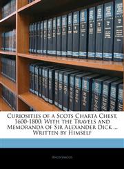 Curiosities of a Scots Charta Chest, 1600-1800 With the Travels and Memoranda of Sir Alexander Dick ... Written by Himself,1144748127,9781144748126