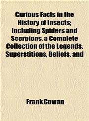 Curious Facts in the History of Insects; Including Spiders and Scorpions. a Complete Collection of the Legends, Superstitions, Beliefs, and,1153374420,9781153374422