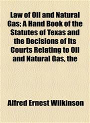 Law of Oil and Natural Gas; A Hand Book of the Statutes of Texas and the Decisions of Its Courts Relating to Oil and Natural Gas, the,1154759253,9781154759259