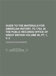 Guide to the Materials for American History, to 1783, in the Public Records Office of Great Britain Volume 90, pt. 1, v. 2,1236808134,9781236808134