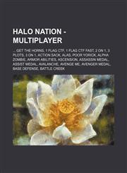 Halo Nation - Multiplayer ... Get the Horns, 1 Flag CTF, 1 Flag CTF Fast, 2 on 1, 3 Plots, 3 on 1, Action Sack, Alas, Poor Yorick, Alpha Zombie, Armor Abilities, Ascension, Assassin Medal, Assist Medal, Avalanche, Avenge Me, Avenger Medal, Base Defense,,123469817X,9781234698171