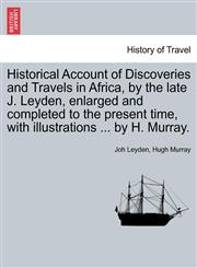 Historical Account of Discoveries and Travels in Africa, by the late J. Leyden, enlarged and completed to the present time, with illustrations ... by H. Murray.,1241326991,9781241326999