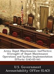 Army Depot Maintenance Ineffective Oversight of Depot Maintenance Operations and System Implementation Efforts: Gao-05-441,1287227376,9781287227373