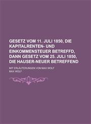 Gesetz Vom 11. Juli 1850, Die Kapitalrenten- Und Einkommensteuer Betreffd, Dann Gesetz Vom 25. Juli 1850, Die Hauser-Neuer Betreffend; Mit Erlauterung,123462320X,9781234623203