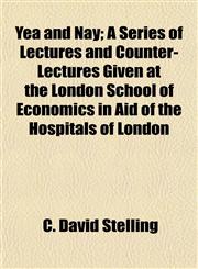Yea and Nay; A Series of Lectures and Counter-Lectures Given at the London School of Economics in Aid of the Hospitals of London,1153220806,9781153220804