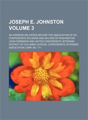 Joseph E. Johnston; An address delivered before the Association of Ex-Confederate soldiers and sailors of Washington Volume 3,1154515206,9781154515206